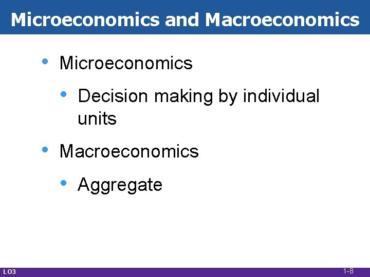 Microeconomics and Macroeconomics • Microeconomics • • Macroeconomics • LO 3 Decision making by