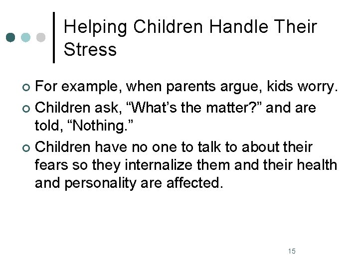 Helping Children Handle Their Stress For example, when parents argue, kids worry. ¢ Children