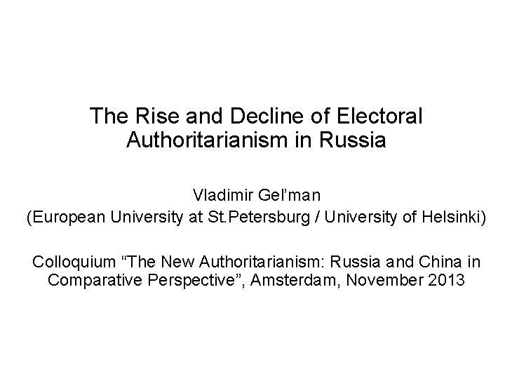 The Rise and Decline of Electoral Authoritarianism in Russia Vladimir Gel’man (European University at