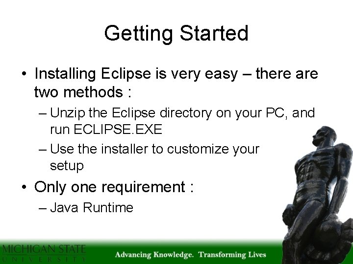 Getting Started • Installing Eclipse is very easy – there are two methods :