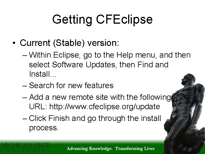 Getting CFEclipse • Current (Stable) version: – Within Eclipse, go to the Help menu,