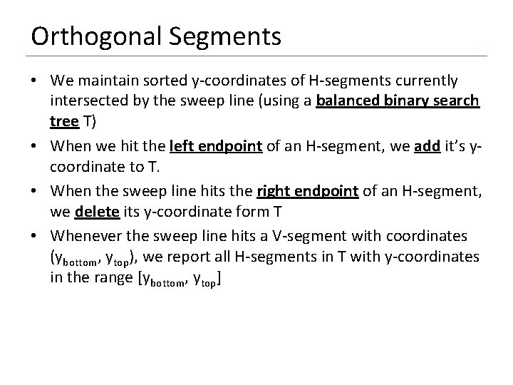 Orthogonal Segments • We maintain sorted y-coordinates of H-segments currently intersected by the sweep