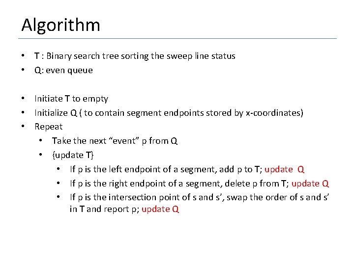 Algorithm • T : Binary search tree sorting the sweep line status • Q: