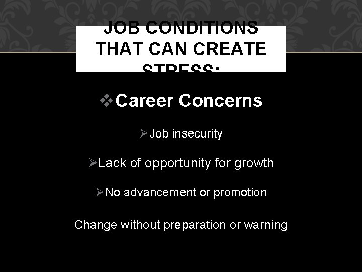 JOB CONDITIONS THAT CAN CREATE STRESS: Career Concerns Job insecurity Lack of opportunity for