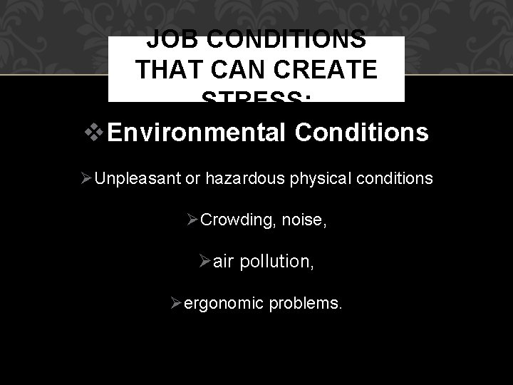 JOB CONDITIONS THAT CAN CREATE STRESS: Environmental Conditions Unpleasant or hazardous physical conditions Crowding,