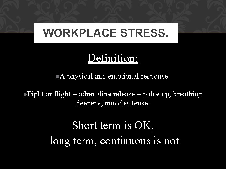 WORKPLACE STRESS. Definition: A physical and emotional response. Fight or flight = adrenaline release