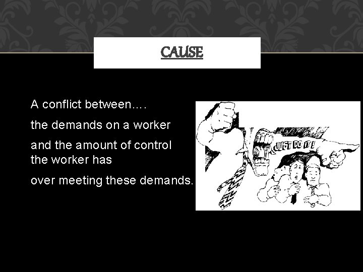 CAUSE A conflict between…. the demands on a worker and the amount of control