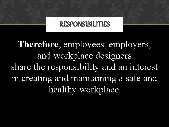 RESPONSIBILITIES Therefore, employees, employers, and workplace designers share the responsibility and an interest in
