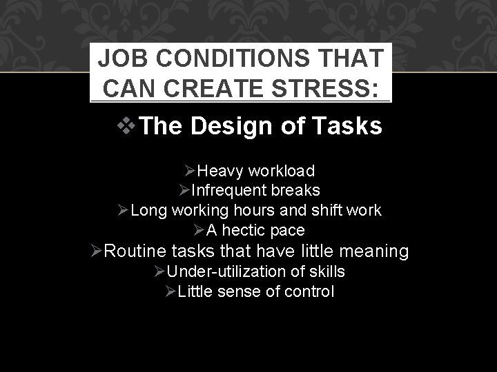 JOB CONDITIONS THAT CAN CREATE STRESS: The Design of Tasks Heavy workload Infrequent breaks