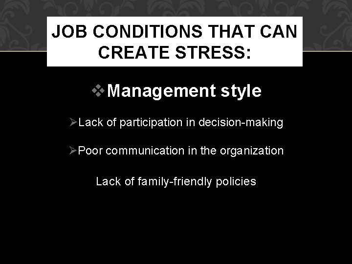 JOB CONDITIONS THAT CAN CREATE STRESS: Management style Lack of participation in decision-making Poor