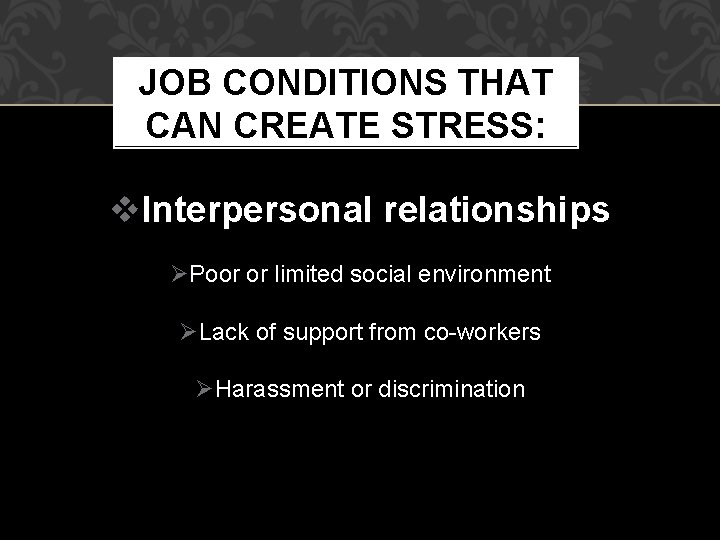 JOB CONDITIONS THAT CAN CREATE STRESS: Interpersonal relationships Poor or limited social environment Lack