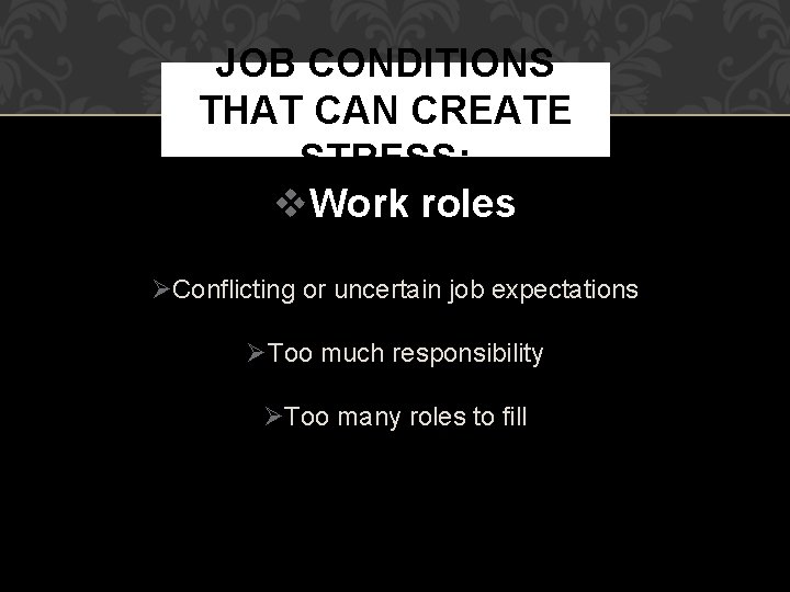 JOB CONDITIONS THAT CAN CREATE STRESS: Work roles Conflicting or uncertain job expectations Too