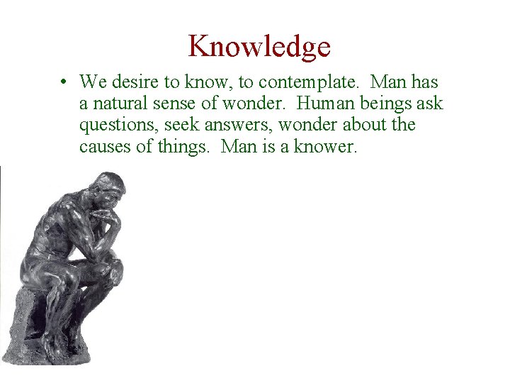 Knowledge • We desire to know, to contemplate. Man has a natural sense of