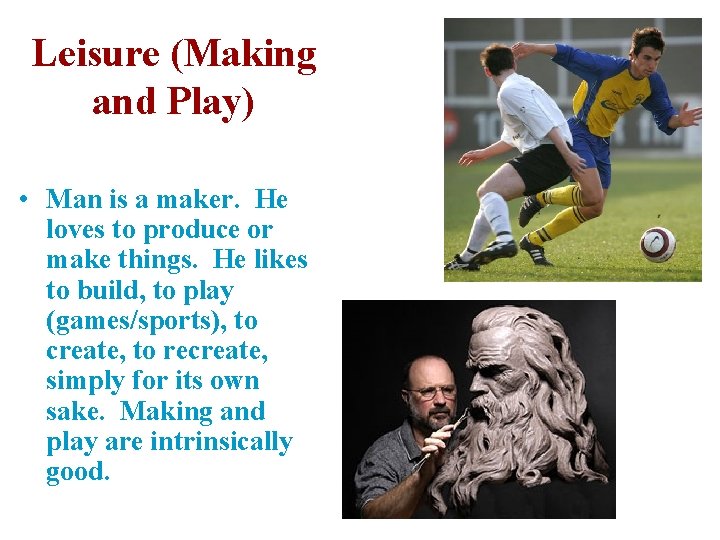 Leisure (Making and Play) • Man is a maker. He loves to produce or