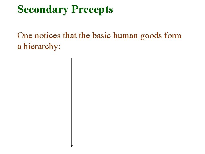 Secondary Precepts One notices that the basic human goods form a hierarchy: 