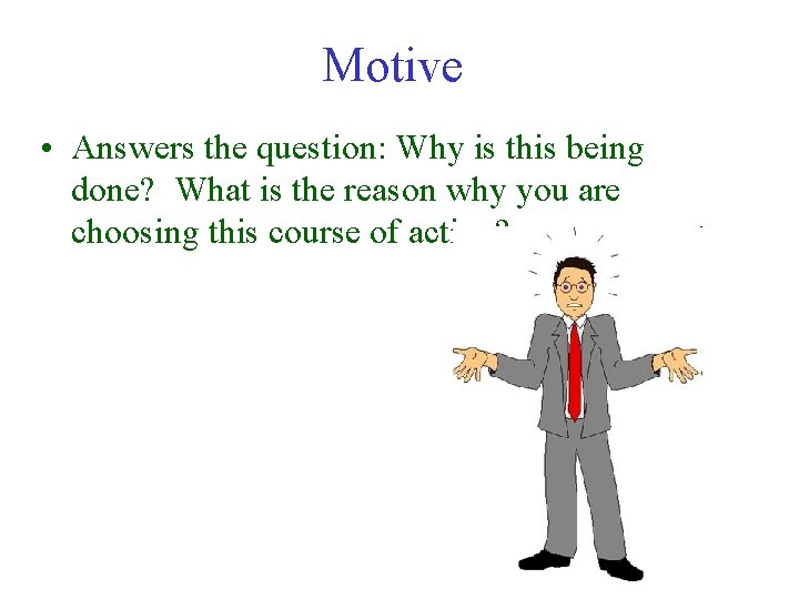 Motive • Answers the question: Why is this being done? What is the reason