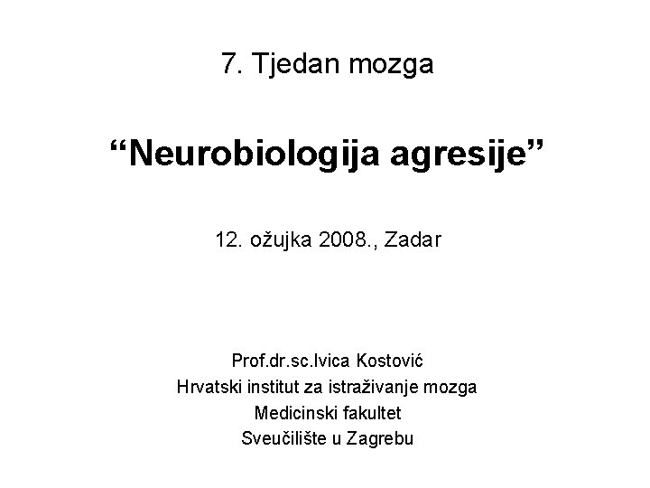 7. Tjedan mozga “Neurobiologija agresije” 12. ožujka 2008. , Zadar Prof. dr. sc. Ivica