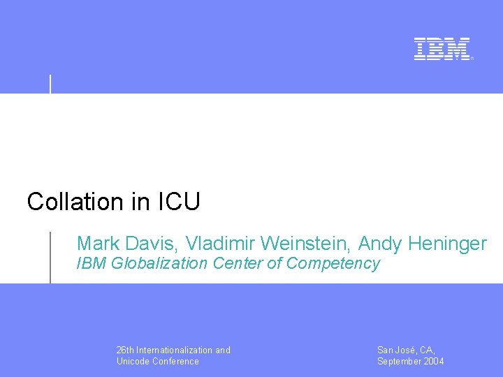 Collation in ICU Mark Davis, Vladimir Weinstein, Andy Heninger IBM Globalization Center of Competency