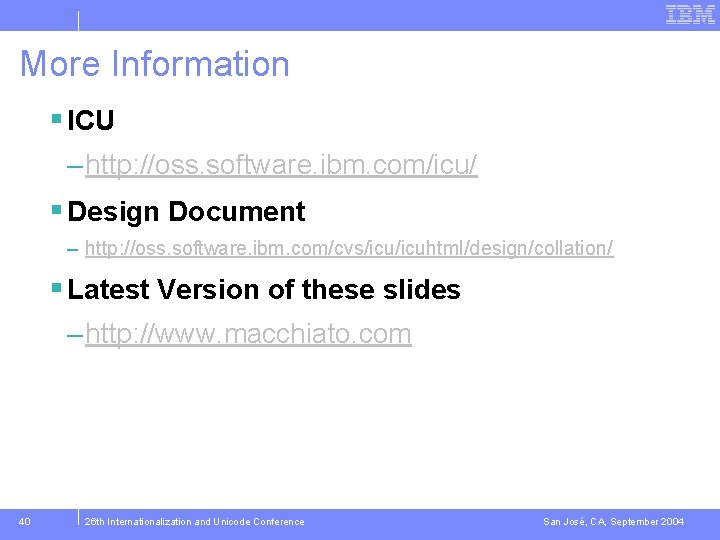 More Information § ICU – http: //oss. software. ibm. com/icu/ § Design Document –