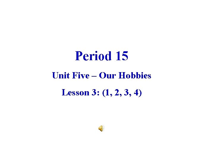 Period 15 Unit Five – Our Hobbies Lesson 3: (1, 2, 3, 4) 