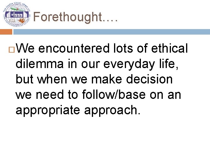 Forethought…. We encountered lots of ethical dilemma in our everyday life, but when we