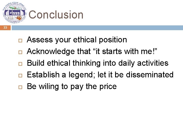 Conclusion 33 Assess your ethical position Acknowledge that “it starts with me!” Build ethical