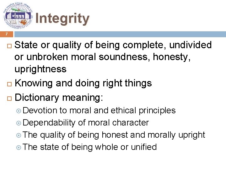 Integrity 7 State or quality of being complete, undivided or unbroken moral soundness, honesty,