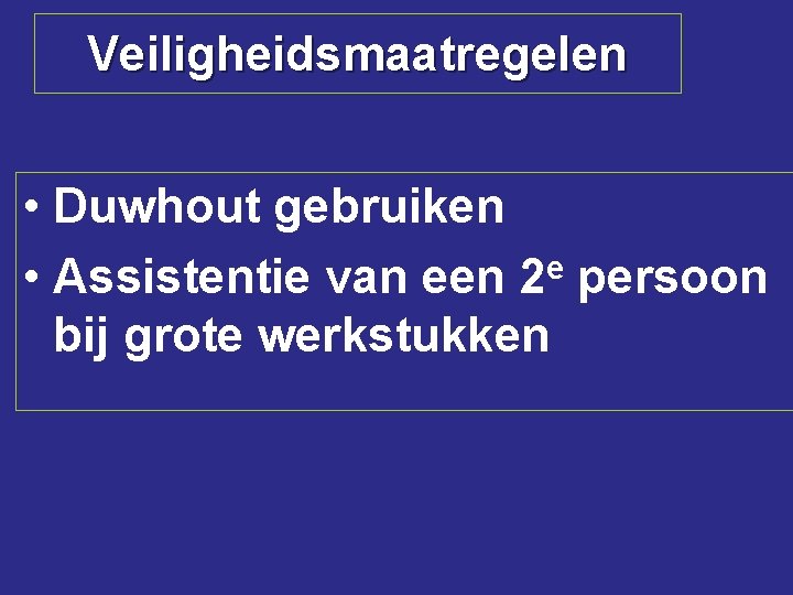 Veiligheidsmaatregelen • Duwhout gebruiken • Assistentie van een 2 e persoon bij grote werkstukken