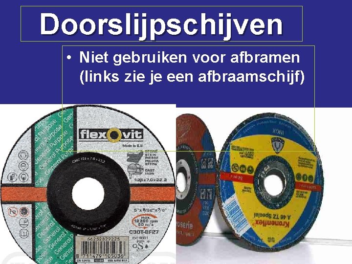 Doorslijpschijven • Niet gebruiken voor afbramen (links zie je een afbraamschijf) 