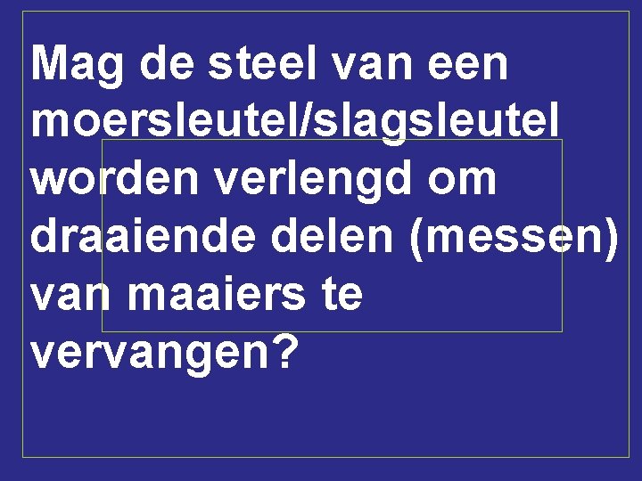 Mag de steel van een moersleutel/slagsleutel worden verlengd om draaiende delen (messen) van maaiers