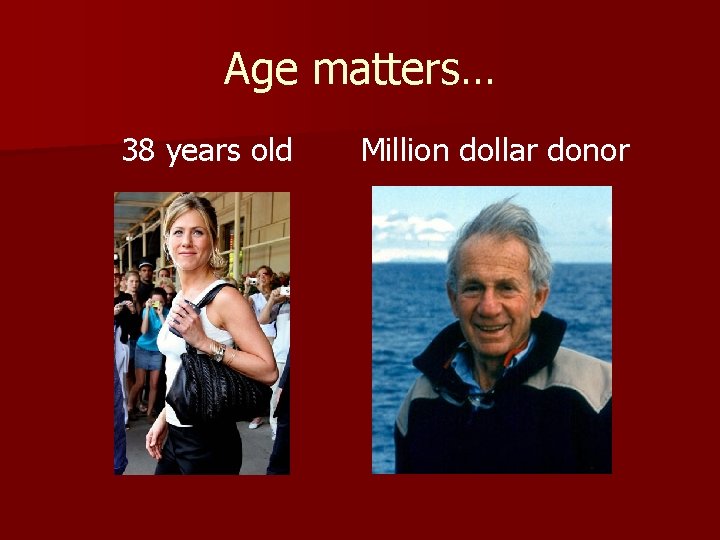 Age matters… 38 years old Million dollar donor Age matters… 38 years old Million dollar donor