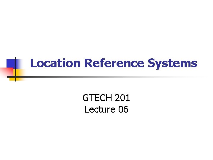 Location Reference Systems GTECH 201 Lecture 06 