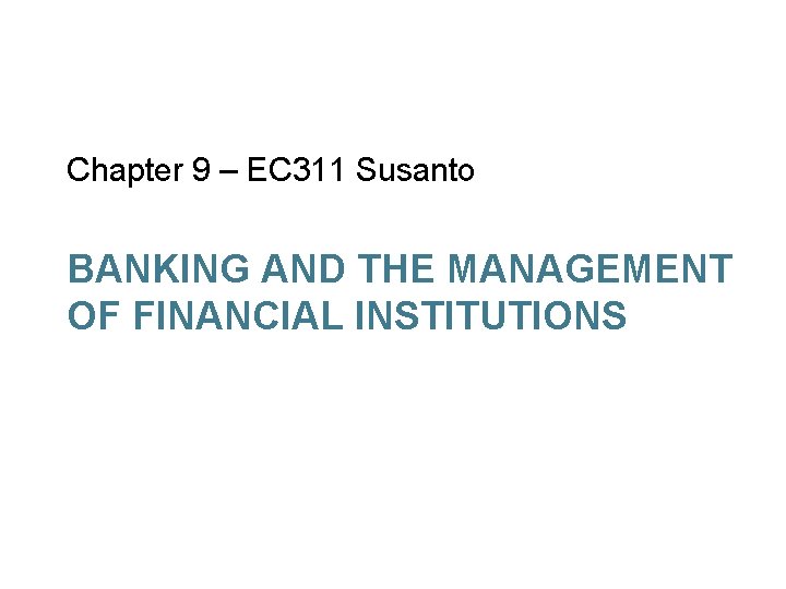 Chapter 9 – EC 311 Susanto BANKING AND THE MANAGEMENT OF FINANCIAL INSTITUTIONS 