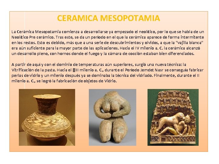 CERAMICA MESOPOTAMIA La Cerámica Mesopotamia comienza a desarrollarse ya empezado el neolítico, por lo