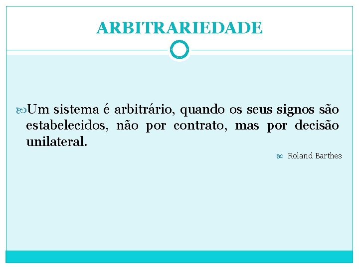 ARBITRARIEDADE Um sistema é arbitrário, quando os seus signos são estabelecidos, não por contrato,