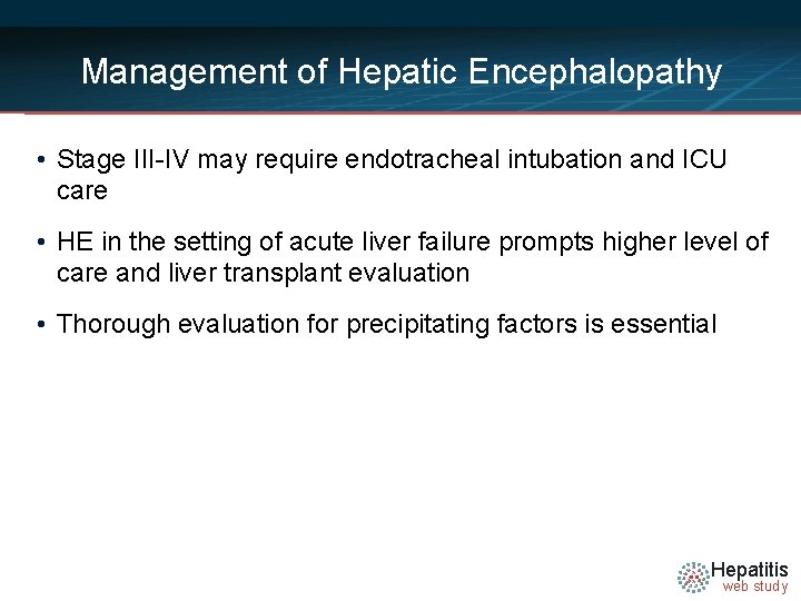 Management of Hepatic Encephalopathy • Stage III-IV may require endotracheal intubation and ICU care