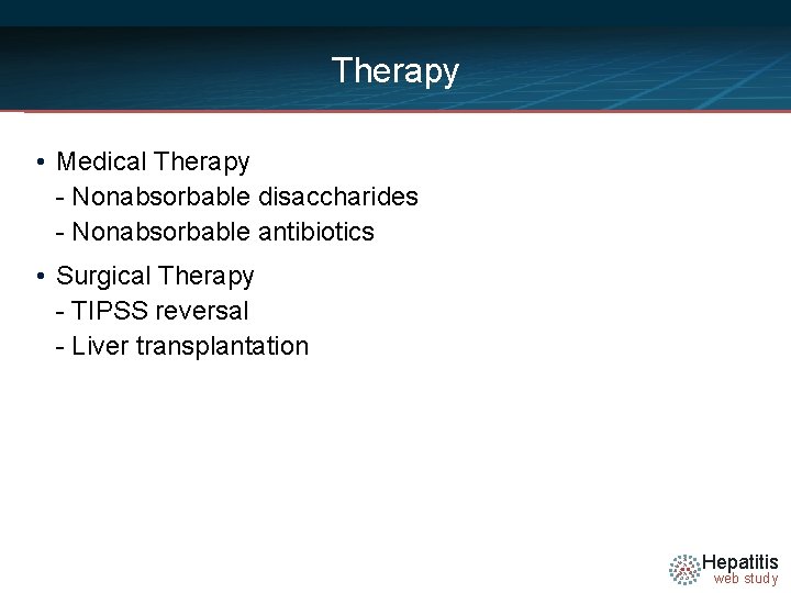 Therapy • Medical Therapy - Nonabsorbable disaccharides - Nonabsorbable antibiotics • Surgical Therapy -