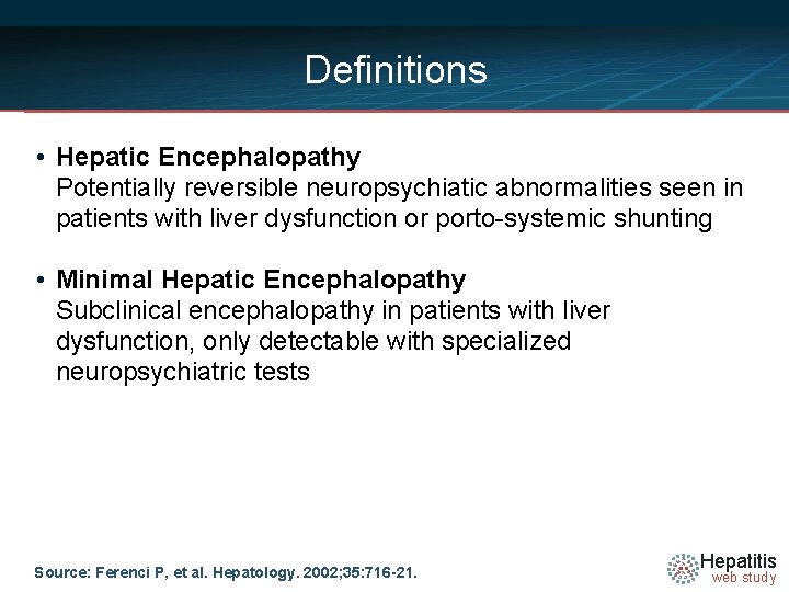 Definitions • Hepatic Encephalopathy Potentially reversible neuropsychiatic abnormalities seen in patients with liver dysfunction