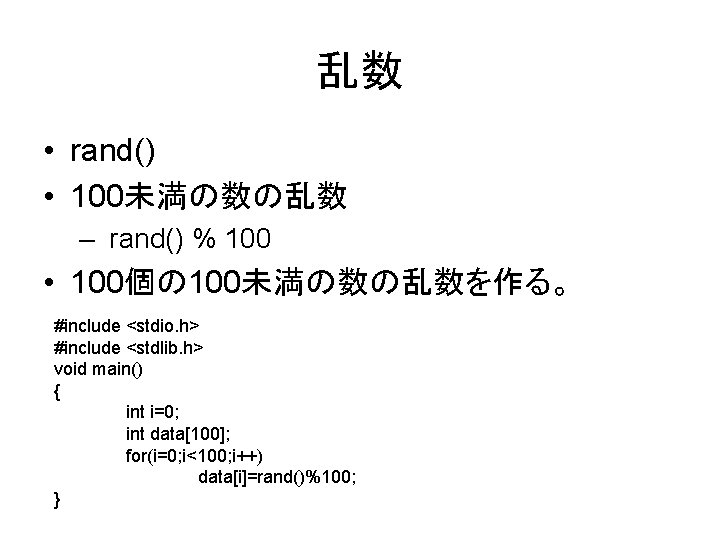 乱数 • rand() • 100未満の数の乱数 – rand() % 100 • 100個の 100未満の数の乱数を作る。 #include <stdio.