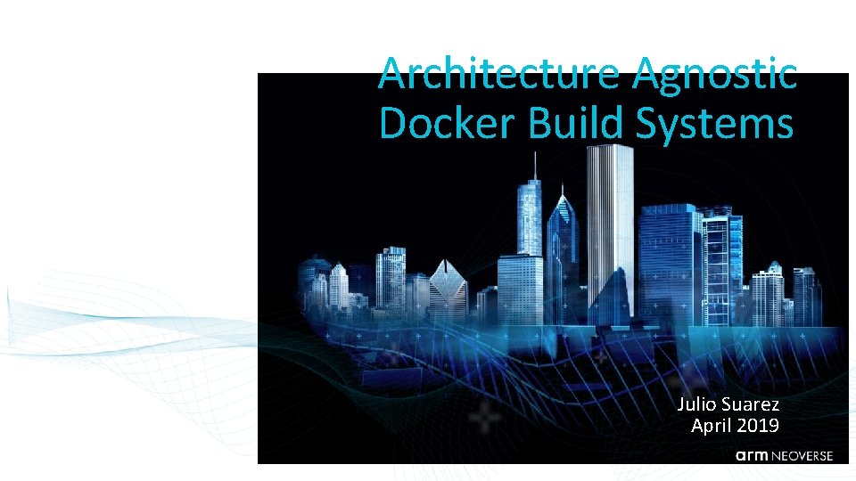 SEA Improving Scientific Software Architecture Agnostic Docker Build Systems Julio Suarez April 2019 ©
