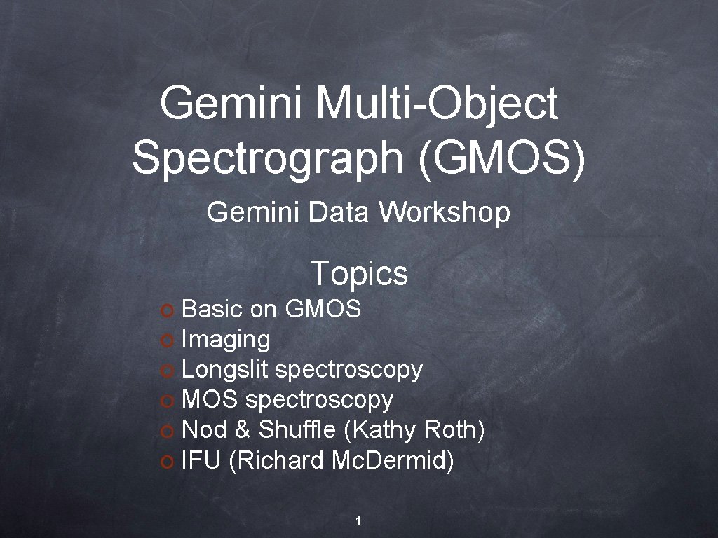 Gemini Multi-Object Spectrograph (GMOS) Gemini Data Workshop Topics Basic on GMOS Imaging Longslit spectroscopy