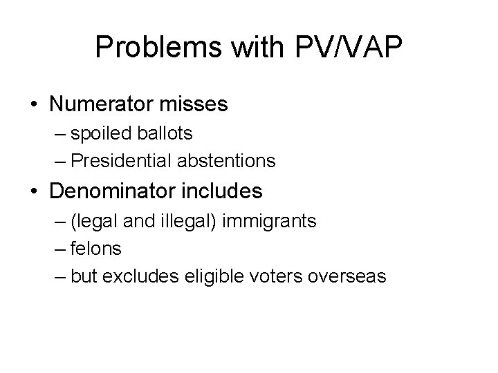 Problems with PV/VAP • Numerator misses – spoiled ballots – Presidential abstentions • Denominator