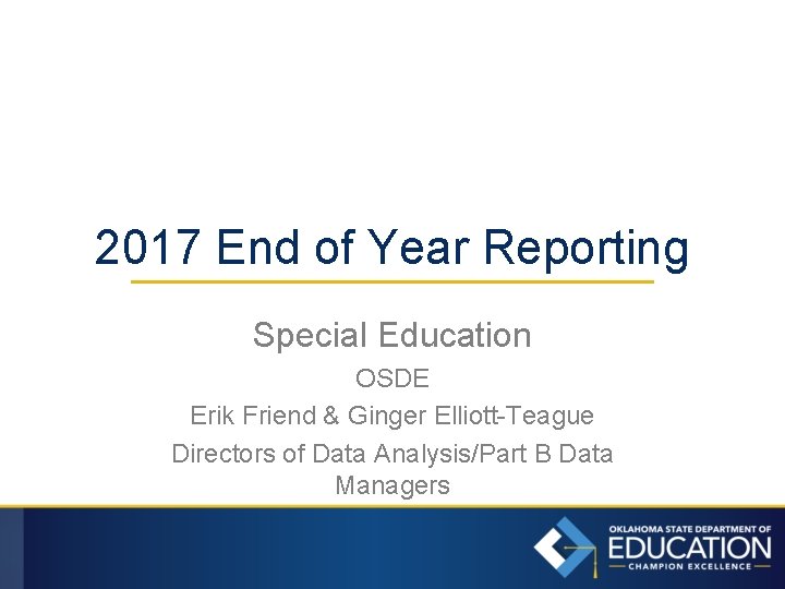 2017 End of Year Reporting Special Education OSDE Erik Friend & Ginger Elliott-Teague Directors