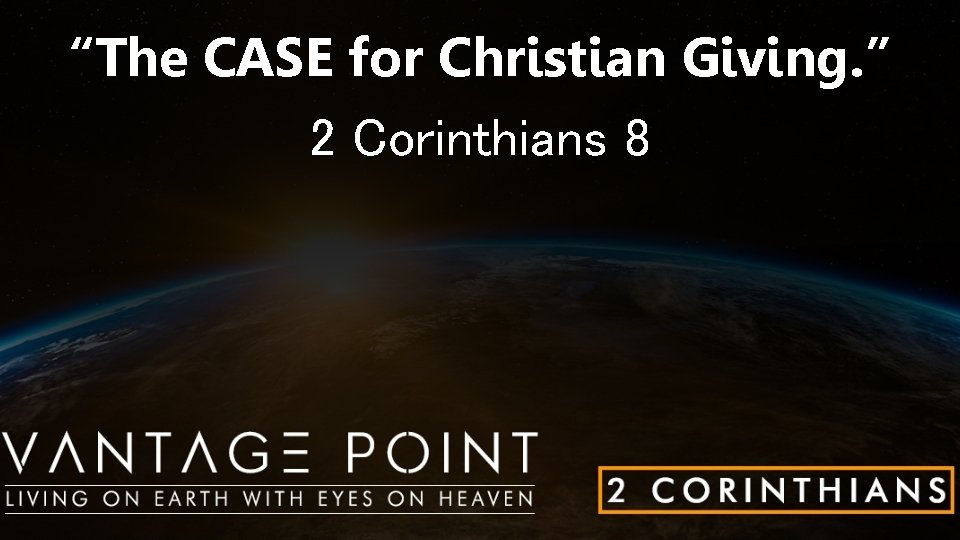 “The CASE for Christian Giving. ” 2 Corinthians 8 