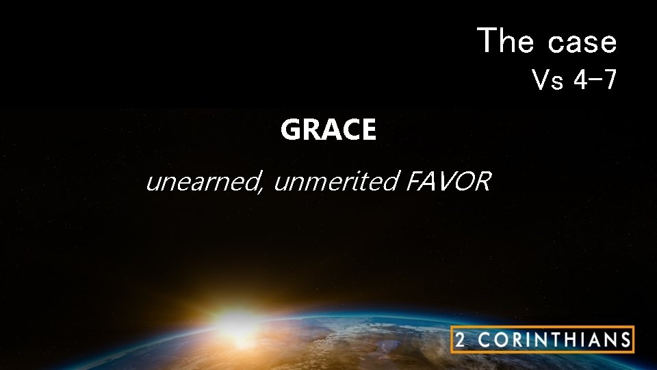 The case Vs 4 -7 GRACE unearned, unmerited FAVOR 