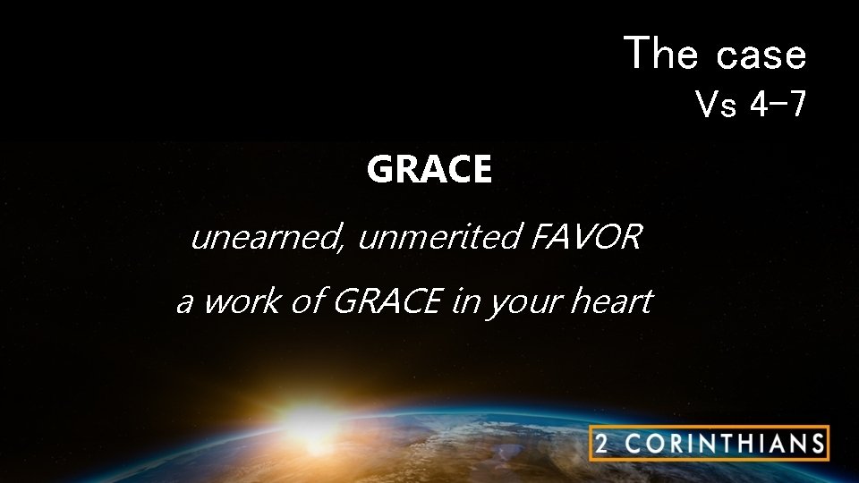 The case Vs 4 -7 GRACE unearned, unmerited FAVOR a work of GRACE in