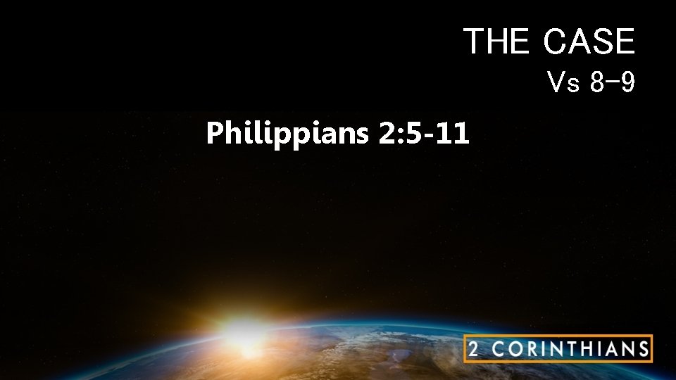 THE CASE Vs 8 -9 Philippians 2: 5 -11 