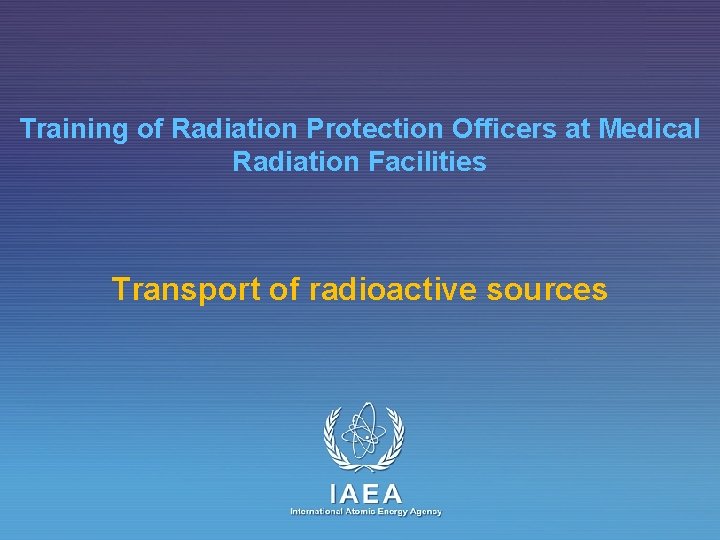 Training of Radiation Protection Officers at Medical Radiation Facilities Transport of radioactive sources IAEA