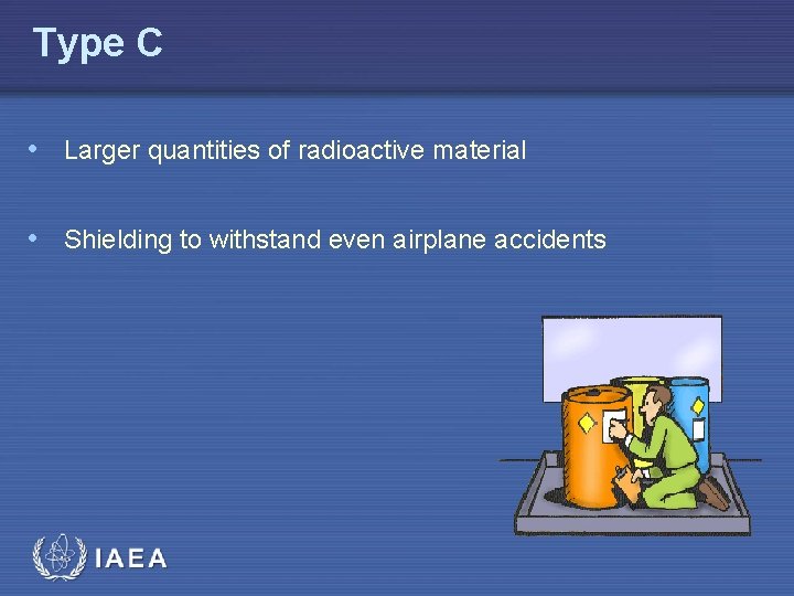 Type C • Larger quantities of radioactive material • Shielding to withstand even airplane