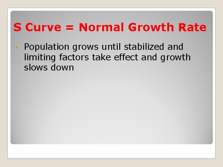 S Curve = Normal Growth Rate • Population grows until stabilized and limiting factors